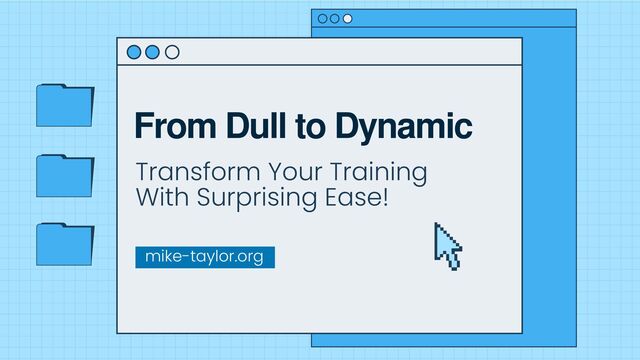 From Dull to Dynamic
Transform Your Training
With Surprising Ease!
mike-taylor.org
