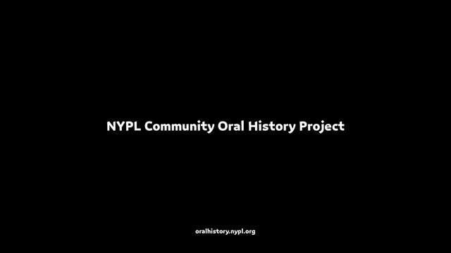 NYPL Community Oral History Project
oralhistory.nypl.org
