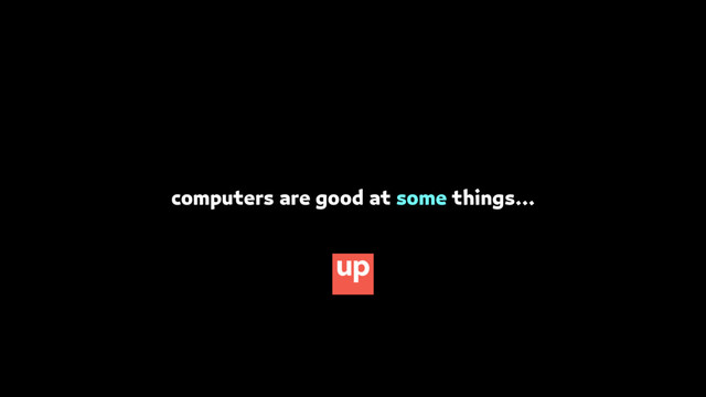 computers are good at some things…
