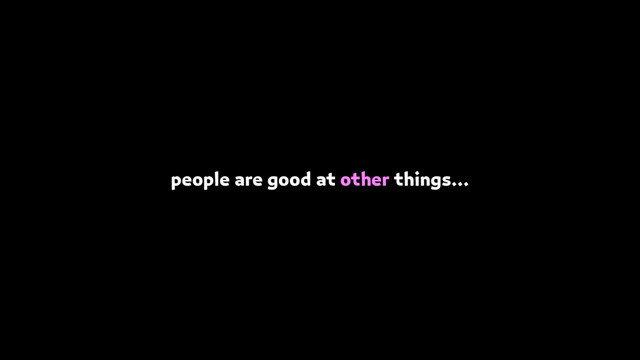 people are good at other things…
