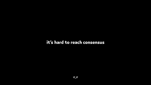 it’s hard to reach consensus
ಠ_ಠ
