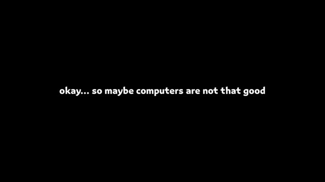 okay… so maybe computers are not that good
