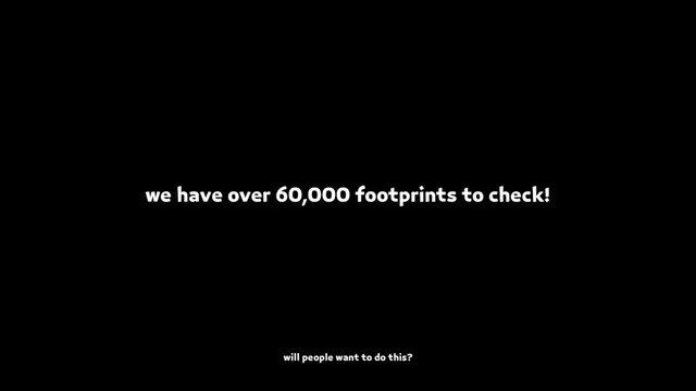 we have over 60,000 footprints to check!
will people want to do this?
