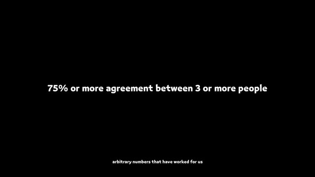 75% or more agreement between 3 or more people
arbitrary numbers that have worked for us
