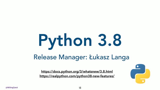 @WillingCarol
Python 3.8
13
https://docs.python.org/3/whatsnew/3.8.html
https://realpython.com/python38-new-features/
Release Manager: Łukasz Langa
