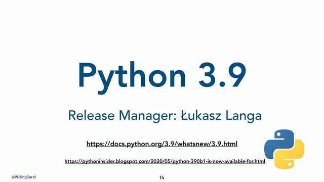 @WillingCarol
Python 3.9
14
https://docs.python.org/3.9/whatsnew/3.9.html
Release Manager: Łukasz Langa
https://pythoninsider.blogspot.com/2020/05/python-390b1-is-now-available-for.html
