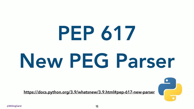 @WillingCarol
https://docs.python.org/3.9/whatsnew/3.9.html#pep-617-new-parser
15
PEP 617
New PEG Parser
