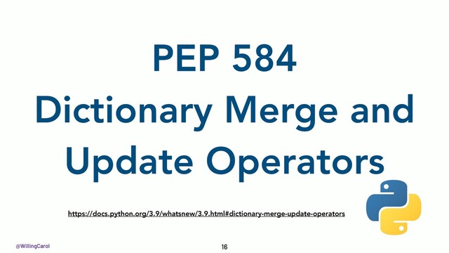 @WillingCarol
https://docs.python.org/3.9/whatsnew/3.9.html#dictionary-merge-update-operators
16
PEP 584
Dictionary Merge and
Update Operators
