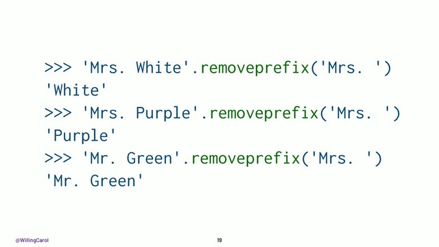 @WillingCarol 19
>>> 'Mrs. White'.removeprefix('Mrs. ')
'White'
>>> 'Mrs. Purple'.removeprefix('Mrs. ')
'Purple'
>>> 'Mr. Green'.removeprefix('Mrs. ')
'Mr. Green'
