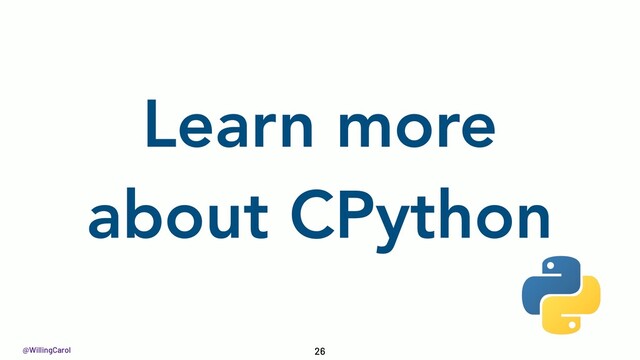 @WillingCarol
Learn more
about CPython
26
