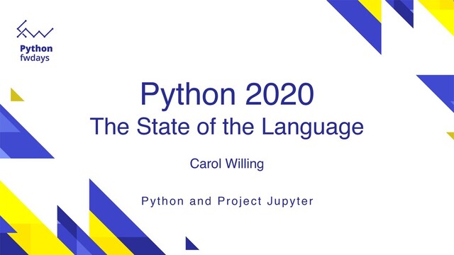 Python 2020 
The State of the Language
Carol Willing
Python and Project Jupyter
