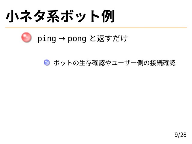 小ネタ系ボット例
ping → pong と返すだけ
ボットの生存確認やユーザー側の接続確認
9/28
