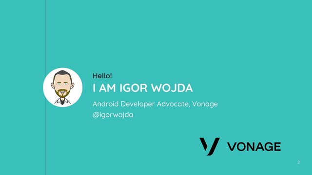 2
Hello!
I AM IGOR WOJDA
Android Developer Advocate, Vonage
@igorwojda
