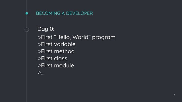BECOMING A DEVELOPER
Day 0:
◦First “Hello, World” program
◦First variable
◦First method
◦First class
◦First module
◦...
3
