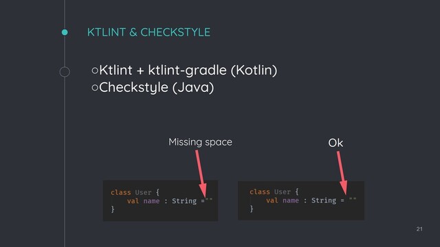KTLINT & CHECKSTYLE
◦Ktlint + ktlint-gradle (Kotlin)
◦Checkstyle (Java)
21
Ok
Missing space
