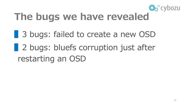 The bugs we have revealed
▌3 bugs: failed to create a new OSD
▌2 bugs: bluefs corruption just after
restarting an OSD
12
