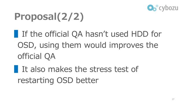 Proposal(2/2)
▌If the official QA hasn’t used HDD for
OSD, using them would improves the
official QA
▌It also makes the stress test of
restarting OSD better
27
