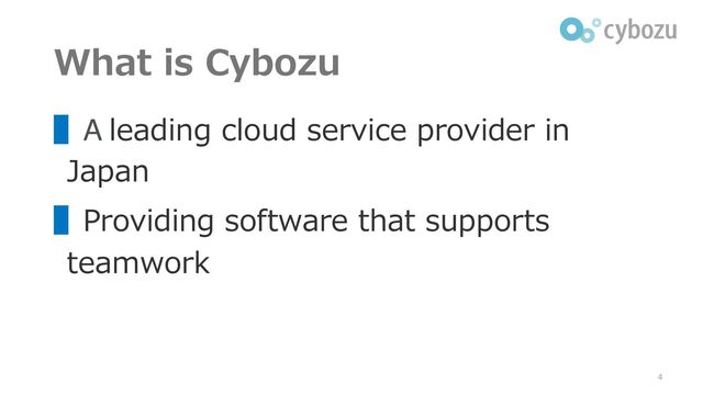 What is Cybozu
▌A leading cloud service provider in
Japan
▌Providing software that supports
teamwork
4
