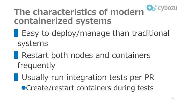 The characteristics of modern
containerized systems
▌Easy to deploy/manage than traditional
systems
▌Restart both nodes and containers
frequently
▌Usually run integration tests per PR
⚫Create/restart containers during tests
6
