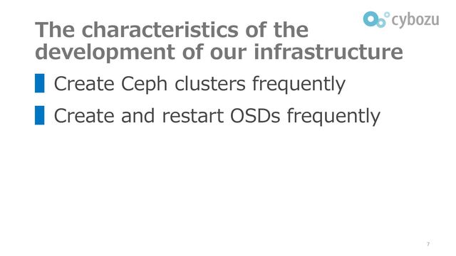 The characteristics of the
development of our infrastructure
▌Create Ceph clusters frequently
▌Create and restart OSDs frequently
7
