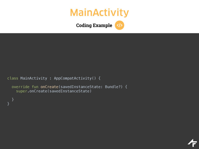 Coding Example
MainActivity
class MainActivity : AppCompatActivity() { 
 
override fun onCreate(savedInstanceState: Bundle?) { 
super.onCreate(savedInstanceState)
 
}
}
