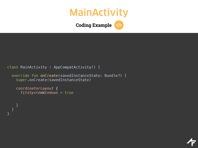 Coding Example
MainActivity
class MainActivity : AppCompatActivity() { 
 
override fun onCreate(savedInstanceState: Bundle?) { 
super.onCreate(savedInstanceState) 
 
coordinatorLayout { 
fitsSystemWindows = true 
 
 
}
} 
}
