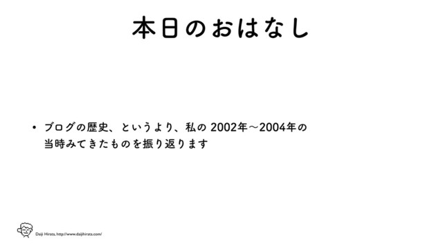 Daiji Hirata, http://www.daijihirata.com/
ຊ೔ͷ͓͸ͳ͠
w ϒϩάͷྺ࢙ɺͱ͍͏ΑΓɺࢲͷ೥ʙ೥ͷ 
౰࣌Έ͖ͯͨ΋ͷΛৼΓฦΓ·͢
