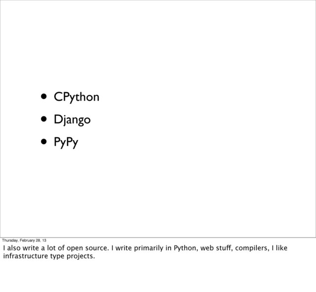 • CPython
• Django
• PyPy
Thursday, February 28, 13
I also write a lot of open source. I write primarily in Python, web stuff, compilers, I like
infrastructure type projects.
