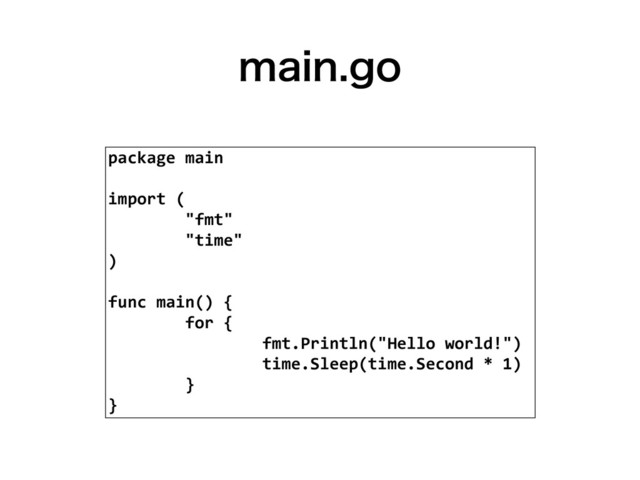 NBJOHP
package main
import (
"fmt"
"time"
)
func main() {
for {
fmt.Println("Hello world!")
time.Sleep(time.Second * 1)
}
}
