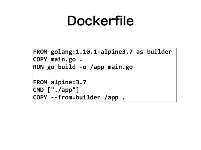 %PDLFSpMF
FROM golang:1.10.1-alpine3.7 as builder
COPY main.go .
RUN go build -o /app main.go
FROM alpine:3.7
CMD ["./app"]
COPY --from=builder /app .
