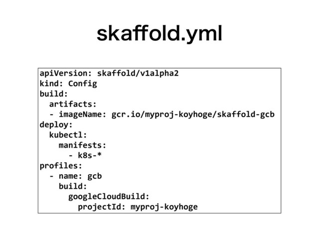 TLB⒎PMEZNM
apiVersion: skaffold/v1alpha2
kind: Config
build:
artifacts:
- imageName: gcr.io/myproj-koyhoge/skaffold-gcb
deploy:
kubectl:
manifests:
- k8s-*
profiles:
- name: gcb
build:
googleCloudBuild:
projectId: myproj-koyhoge

