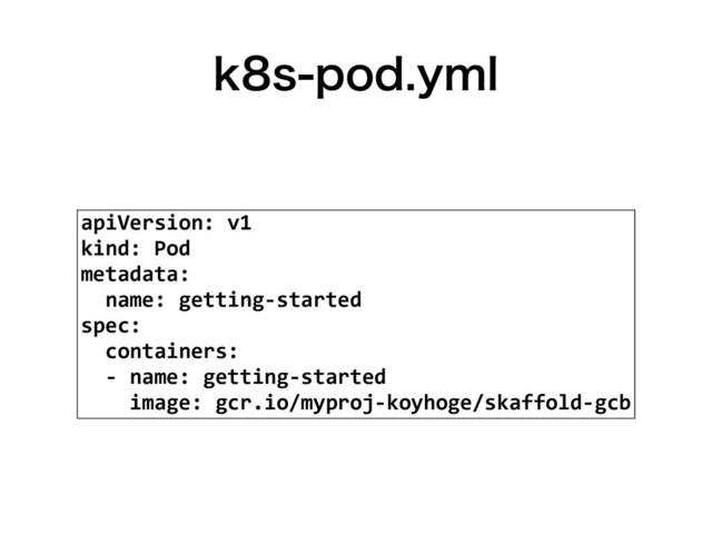LTQPEZNM
apiVersion: v1
kind: Pod
metadata:
name: getting-started
spec:
containers:
- name: getting-started
image: gcr.io/myproj-koyhoge/skaffold-gcb
