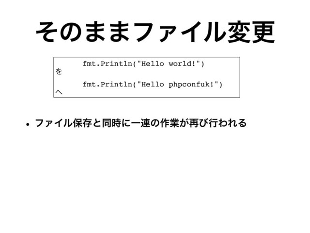 w ϑΝΠϧอଘͱಉ࣌ʹҰ࿈ͷ࡞ۀ͕࠶ͼߦΘΕΔ
ͦͷ··ϑΝΠϧมߋ
fmt.Println("Hello world!")
Λ
fmt.Println("Hello phpconfuk!")
΁
