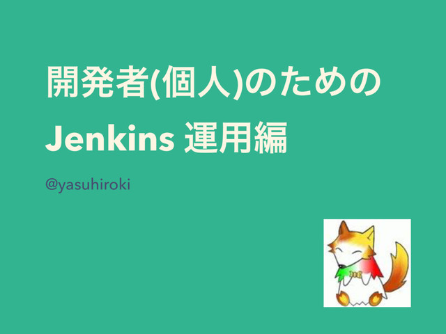 ։ൃऀ(ݸਓ)ͷͨΊͷ
Jenkins ӡ༻ฤ
@yasuhiroki
