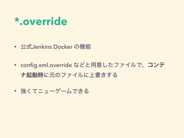 *.override
• ެࣜJenkins Docker ͷػೳ
• conﬁg.xml.override ͳͲͱ༻ҙͨ͠ϑΝΠϧͰɺίϯς
φىಈ࣌ʹݩͷϑΝΠϧʹ্ॻ͖͢Δ
• ڧͯ͘χϡʔήʔϜͰ͖Δ

