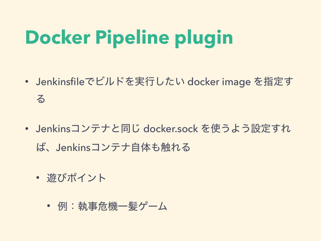 Docker Pipeline plugin
• JenkinsﬁleͰϏϧυΛ࣮ߦ͍ͨ͠ docker image Λࢦఆ͢
Δ
• Jenkinsίϯςφͱಉ͡ docker.sock Λ࢖͏Α͏ઃఆ͢Ε
͹ɺJenkinsίϯςφࣗମ΋৮ΕΔ
• ༡ͼϙΠϯτ
• ྫɿࣥࣄةػҰ൅ήʔϜ
