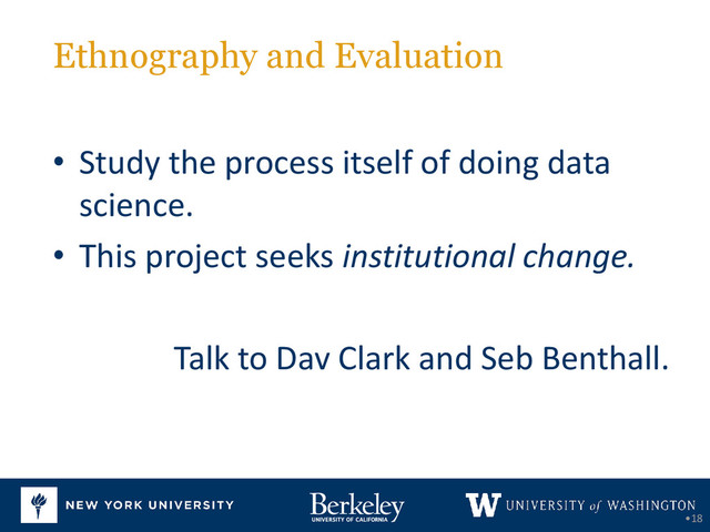Ethnography and Evaluation
•18
• Study the process itself of doing data
science.
• This project seeks institutional change.
Talk to Dav Clark and Seb Benthall.
