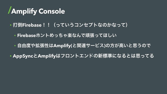 • ଧ౗Firebaseʂʂʢ͍ͬͯ͏ίϯηϓτͳͷ͔ͳͬͯʣ
• FirebaseϗϯτΊͬͪΌָͳΜͰؤுͬͯ΄͍͠
• ࣗ༝౓΍֦ுੑ͸Amplify(ͱؔ࿈αʔϏε)ͷํ͕ߴ͍ͱࢥ͏ͷͰ
• AppSyncͱAmplify͸ϑϩϯτΤϯυͷ৽ඪ४ʹͳΔͱ͸ࢥͬͯΔ
Amplify Console
