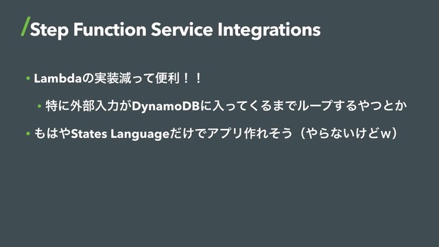 • Lambdaͷ࣮૷ݮͬͯศརʂʂ
• ಛʹ֎෦ೖྗ͕DynamoDBʹೖͬͯ͘Δ·Ͱϧʔϓ͢Δ΍ͭͱ͔
• ΋͸΍States Language͚ͩͰΞϓϦ࡞Εͦ͏ʢ΍Βͳ͍͚Ͳ͆ʣ
Step Function Service Integrations
