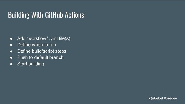 @n8ebel #oredev
Building With GitHub Actions
● Add “workflow” .yml file(s)
● Define when to run
● Define build/script steps
● Push to default branch
● Start building
