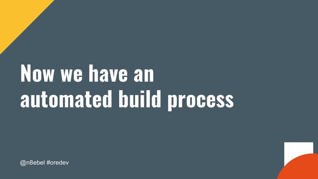 @n8ebel #oredev
Now we have an
automated build process
