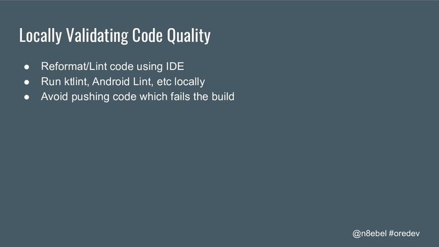 @n8ebel #oredev
Locally Validating Code Quality
● Reformat/Lint code using IDE
● Run ktlint, Android Lint, etc locally
● Avoid pushing code which fails the build
