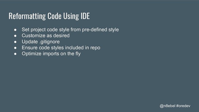 @n8ebel #oredev
Reformatting Code Using IDE
● Set project code style from pre-defined style
● Customize as desired
● Update .gitignore
● Ensure code styles included in repo
● Optimize imports on the fly
