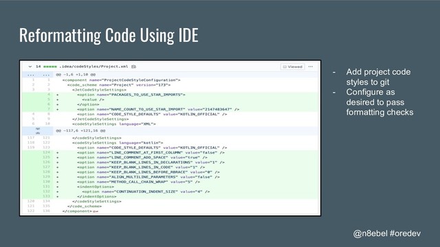 @n8ebel #oredev
Reformatting Code Using IDE
- Add project code
styles to git
- Configure as
desired to pass
formatting checks
