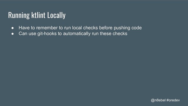 @n8ebel #oredev
Running ktlint Locally
● Have to remember to run local checks before pushing code
● Can use git-hooks to automatically run these checks
