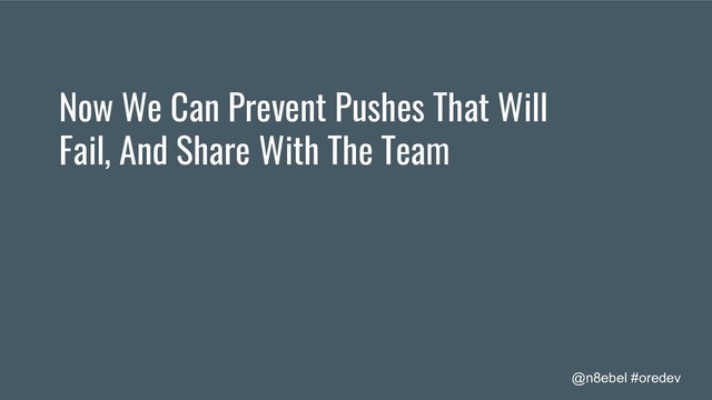 @n8ebel #oredev
Now We Can Prevent Pushes That Will
Fail, And Share With The Team
