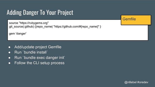 @n8ebel #oredev
Adding Danger To Your Project
source "https://rubygems.org"
git_source(:github) {|repo_name| "https://github.com/#{repo_name}" }
gem 'danger'
Gemfile
● Add/update project Gemfile
● Run `bundle install`
● Run `bundle exec danger init`
● Follow the CLI setup process
