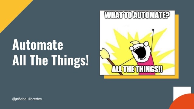 @n8ebel #oredev
Automate
All The Things!
