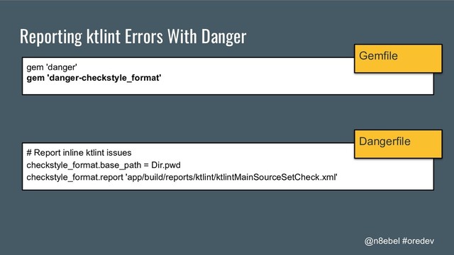 @n8ebel #oredev
Reporting ktlint Errors With Danger
gem 'danger'
gem 'danger-checkstyle_format'
Gemfile
# Report inline ktlint issues
checkstyle_format.base_path = Dir.pwd
checkstyle_format.report 'app/build/reports/ktlint/ktlintMainSourceSetCheck.xml'
Dangerfile
