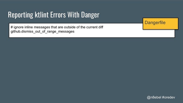 @n8ebel #oredev
Reporting ktlint Errors With Danger
# ignore inline messages that are outside of the current diff
github.dismiss_out_of_range_messages
Dangerfile
